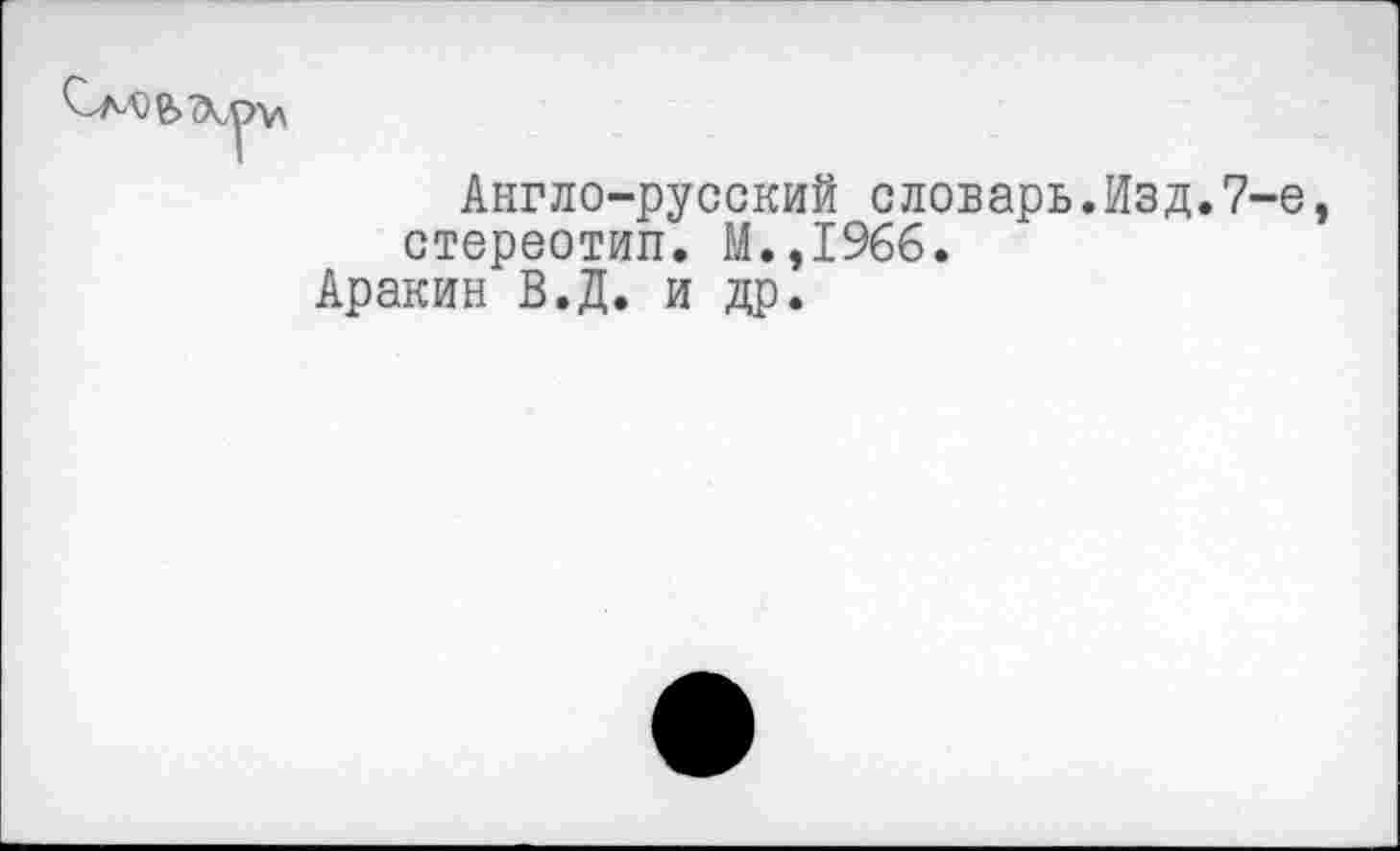 ﻿Англо-русский словарь.Изд.7-е, стереотип. М.,1966.
Аракин В.Д. и др.